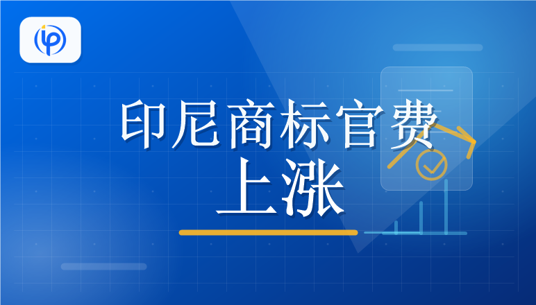 印尼商标官费涨幅高达57%！8月1日起生效